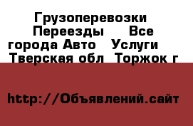Грузоперевозки. Переезды.  - Все города Авто » Услуги   . Тверская обл.,Торжок г.